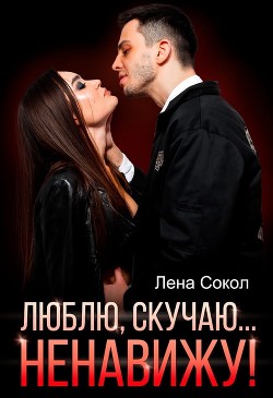 Люблю, скучаю… Ненавижу! - Сокол Лена